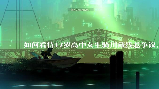 如何看待17岁高中女生骑川藏线惹争议，网友质疑其涉嫌弄虚作***？
